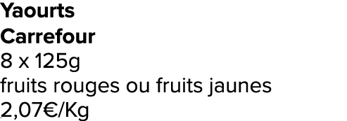 Yaourts Carrefour 8 x 125g fruits rouges ou fruits jaunes 2,07€/Kg ﻿﻿ ﻿﻿ ﻿﻿ ﻿﻿ ﻿﻿ ﻿﻿ ﻿REF. :7044578﻿ 