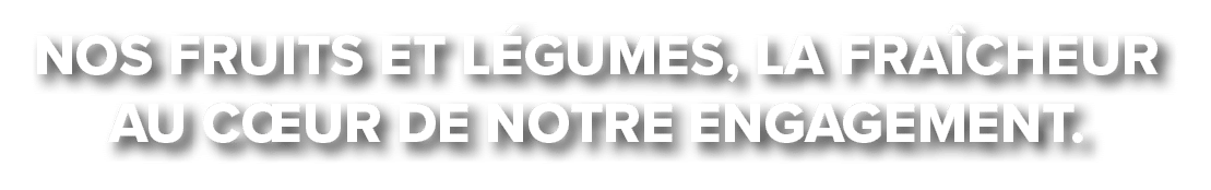 Nos Fruits et l gumes, la fra cheur au c ur de notre engagement.