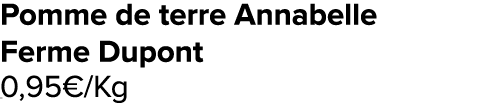 Pomme de terre Annabelle Ferme Dupont 0,95€/Kg ﻿﻿ ﻿﻿ ﻿﻿ ﻿﻿ ﻿﻿ ﻿﻿ ﻿REF. :7044578﻿ 