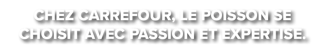 Chez Carrefour, le poisson se choisit avec passion et expertise.
