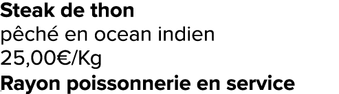 Steak de thon p ch en ocean indien 25,00€/Kg Rayon poissonnerie en service ﻿﻿ ﻿﻿ ﻿﻿ ﻿﻿ ﻿﻿ ﻿﻿ ﻿REF. :7044578﻿ 