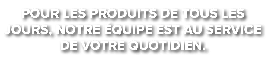 pour les produits de tous les jours, notre quipe est au service de votre quotidien.