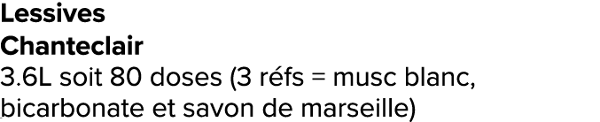 Lessives Chanteclair 3.6L soit 80 doses (3 r fs = musc blanc, bicarbonate et savon de marseille) ﻿﻿ ﻿﻿ ﻿﻿ ﻿﻿ ﻿﻿ ﻿﻿ ﻿R...