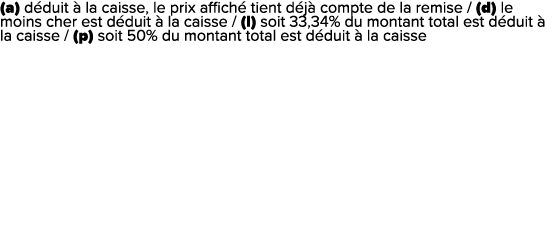 (a) d duit  la caisse, le prix affich  tient d j  compte de la remise / (d) le moins cher est d duit   la caisse / (...
