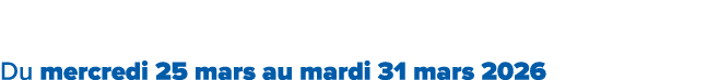 Du mercredi 25 mars au mardi 31 mars 2026﻿