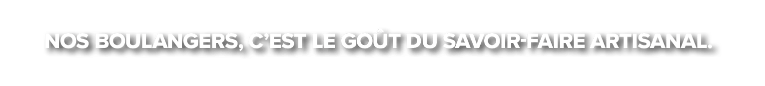 Nos boulangers, c’est le go t du savoir faire artisanal.