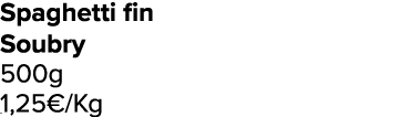 Spaghetti fin Soubry 500g 1,25€/Kg ﻿﻿ ﻿﻿ ﻿﻿ ﻿﻿ ﻿﻿ ﻿﻿ ﻿REF. :7044578﻿ 